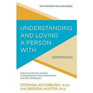 Understanding and Loving a Person with Depression: Biblical and Practical Wisdom to Build Empathy, Preserve Boundaries, and Show Compassion, Paperback imagine