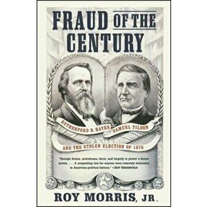 Fraud of the Century: Rutherford B. Hayes, Samuel Tilden, and the Stolen Election of 1876, Paperback - Roy Jr. Morris imagine