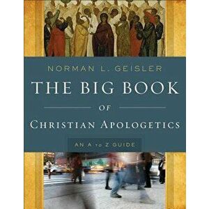 The Big Book of Christian Apologetics: An A to Z Guide, Paperback - Norman L. Geisler imagine