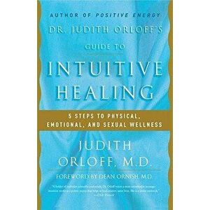 Dr. Judith Orloff's Guide to Intuitive Healing: 5 Steps to Physical, Emotional, and Sexual Wellness, Paperback - Judith Orloff imagine