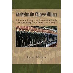 Analyzing the Chinese Military: A Review Essay and Resource Guide on the People's Liberation Army, Paperback - Peter Mattis imagine