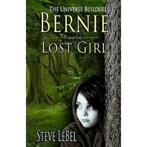 The Universe Builders: Bernie and the Lost Girl: (Humorous Fantasy and Science Fiction for Young Adults), Paperback - Steve Lebel imagine