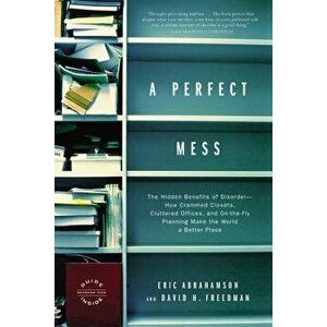 A Perfect Mess: The Hidden Benefits of Disorder--How Crammed Closets, Cluttered Offices, and On-The-Fly Planning Make the World a Bett, Paperback - Er imagine