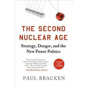 The Second Nuclear Age: Strategy, Danger, and the New Power Politics, Paperback - Paul Bracken imagine