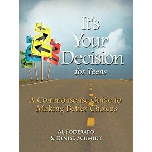 It's Your Decision for Teens: A Commonsense Guide to Making Better Choices, Paperback - Al Foderaro imagine