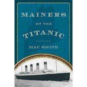 Mainers on the Titanic, Paperback - Mac Smith imagine