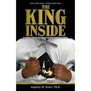 The King Inside: Practical Advice for Young African-American Males, Paperback - Ph. D. Angelise M. Rouse imagine