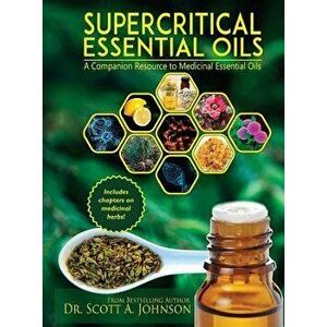 Supercritical Essential Oils: A Companion Resource to Medicinal Essential Oils, Hardcover - Dr Scott a. Johnson imagine