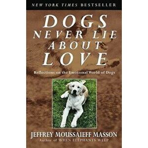 Dogs Never Lie about Love: Reflections on the Emotional World of Dogs, Paperback - Jeffrey Moussaieff Masson imagine