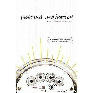 Igniting Inspiration: A Persuasion Manual for Visionaries, Paperback - John Marshall Roberts imagine