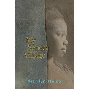 My Seneca Village, Paperback - Marilyn Nelson imagine