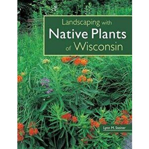 Landscaping with Native Plants of Wisconsin, Paperback - Lynn M. Steiner imagine