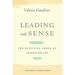 Leading with Sense: The Intuitive Power of Savoir-Relier, Hardcover - Valerie Gauthier imagine