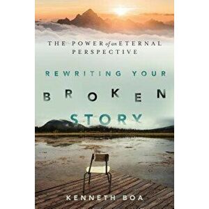 Rewriting Your Broken Story: The Power of an Eternal Perspective, Paperback - Kenneth Boa imagine