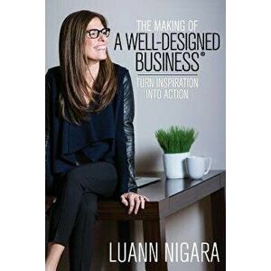 The Making of a Well - Designed Business: Turn Inspiration Into Action, Paperback - Luann Nigara imagine
