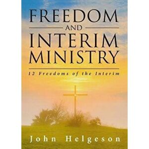 Freedom and Interim Ministry: 12 Freedoms of the Interim, Paperback - John Helgeson imagine