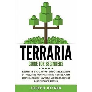 Terraria Guide for Beginners: Learn the Basics of Terraria Game, Explore Biomes, Find Materials, Build Houses, Craft Items, Discover Powerful Weapon, imagine