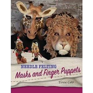 Needle Felting Masks and Finger Puppets, Paperback - Terese Cato imagine