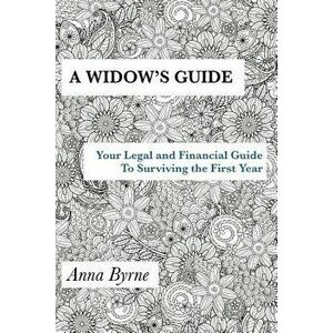 A Widow's Guide: Your Legal and Financial Guide to Surviving the First Year, Paperback - Anna Byrne imagine