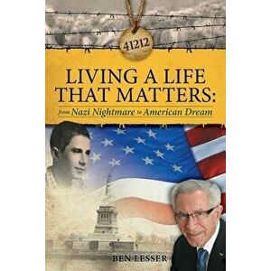 Living a Life That Matters: From Nazi Nightmare to American Dream, Paperback - Ben Lesser imagine