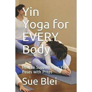 Yin Yoga for Every Body: How to Support Your Yin Poses with Props, Paperback - Sue Blei imagine