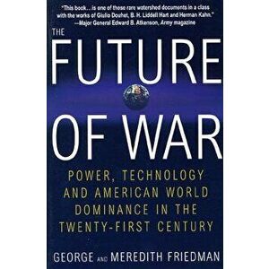 The Future of War: Power, Technology and American World Dominance in the Twenty-First Century, Paperback - George Friedman imagine