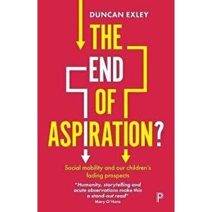 The End of Aspiration?: Social Mobility and Our Children's Fading Prospects, Paperback - Duncan Exley imagine