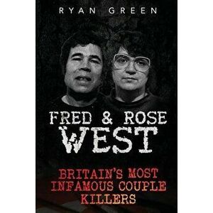 Fred & Rose West: Britain's Most Infamous Killer Couples, Paperback - Ryan Green imagine