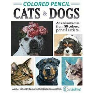 Colored Pencil Cats & Dogs: Art & Instruction from 80 Colored Pencil Artists, Paperback - Ann Kullberg imagine