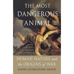 The Most Dangerous Animal: Human Nature and the Origins of War, Paperback - David Livingstone Smith imagine