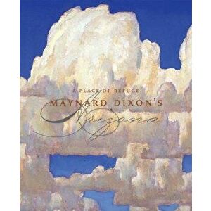 A Place of Refuge: Maynard Dixon's Arizona, Hardcover - Thomas Brent Smith imagine