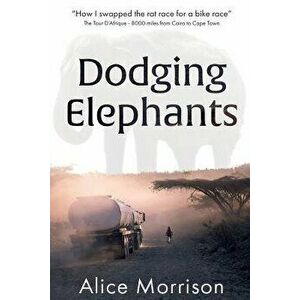 Dodging Elephants: Leaving the Rat Race for a Bike Race - 8000 Miles Across Africa, Paperback - MS Alice Morrison imagine
