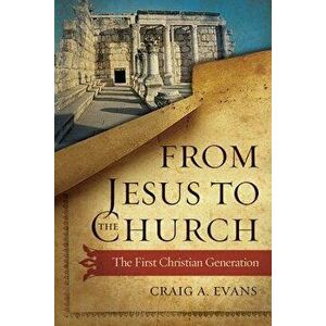 From Jesus to the Church: The First Christian Generation, Hardcover - Craig A. Evans imagine