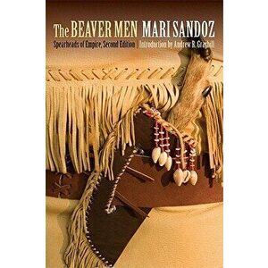 The Beaver Men: Spearheads of Empire, Second Edition, Paperback - Mari Sandoz imagine
