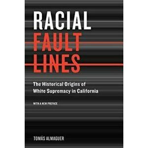 Racial Fault Lines: The Historical Origins of White Supremacy in California, Paperback - Tomas Almaguer imagine