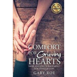 Comfort for Grieving Hearts: Hope and Encouragement for Times of Loss, Paperback - Gary Roe imagine