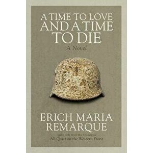 A Time to Love and a Time to Die, Paperback - Erich Maria Remarque imagine