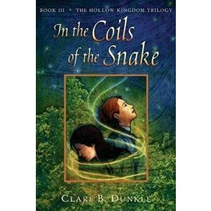 In the Coils of the Snake: Book III -- The Hollow Kingdom Trilogy, Paperback - Clare B. Dunkle imagine