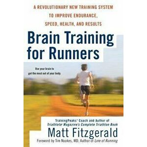 Brain Training for Runners: A Revolutionary New Training System to Improve Endurance, Speed, Health, and Res Ults, Paperback - Matt Fitzgerald imagine