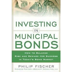 Investing in Municipal Bonds: How to Balance Risk and Reward for Success in Today's Bond Market, Hardcover - Philip Fischer imagine