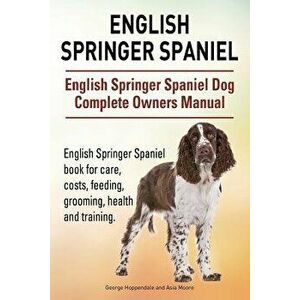 English Springer Spaniel. English Springer Spaniel Dog Complete Owners Manual. English Springer Spaniel Book for Care, Costs, Feeding, Grooming, Healt imagine