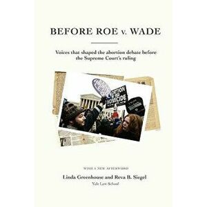 Before Roe V. Wade: Voices That Shaped the Abortion Debate Before the Supreme Court's Ruling, Paperback - Linda Greenhouse imagine