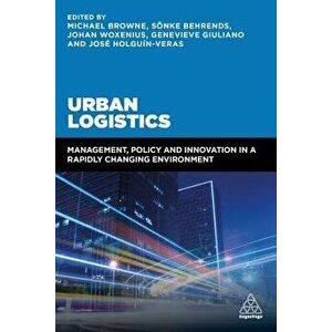 Urban Logistics: Management, Policy and Innovation in a Rapidly Changing Environment, Paperback - Michael Browne imagine