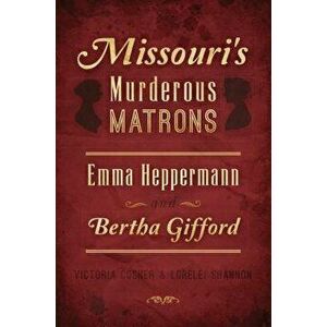Missouri's Murderous Matrons: Emma Heppermann and Bertha Gifford, Paperback - Victoria Cosner imagine