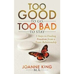 Too Good to Go Too Bad to Stay: 5 Steps to Finding Freedom from a Toxic Relationship, Paperback - Joanne King imagine