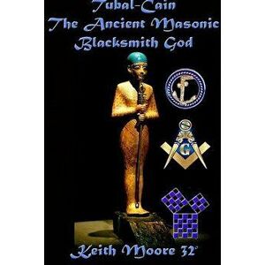 Tubal-Cain the Ancient Masonic Blacksmith God, Paperback - Keith Moore imagine