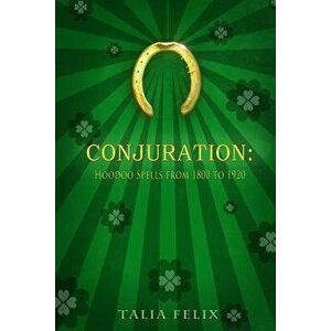 Conjuration: Hoodoo Spells from 1800 to 1920, Paperback - Talia Felix imagine