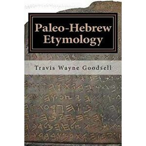 Paleo-Hebrew Etymology, Paperback - Travis Wayne Goodsell imagine