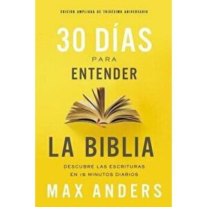 30 Días Para Entender La Biblia, Edición Ampliada de Trigésimo Aniversario: Descubra Las Escrituras En 15 Minutos Diarios - Max Anders imagine