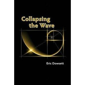 Collapsing the Wave, Paperback - Eric Dowsett imagine